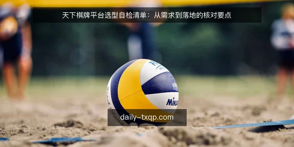 天下棋牌平台选型自检清单:从需求到落地的核对要点 — 明确业务需求边界 配图