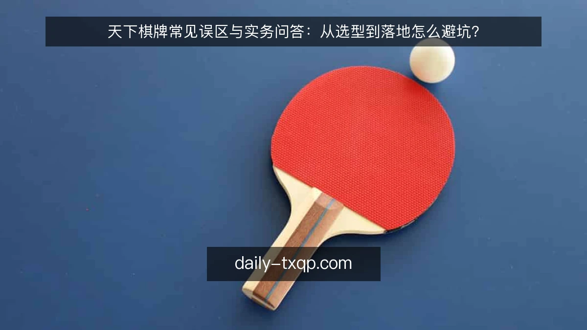 天下棋牌常见误区与实务问答：从选型到落地怎么避坑？