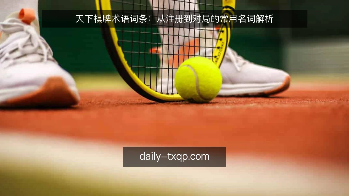 天下棋牌术语词条：从注册到对局的常用名词解析
