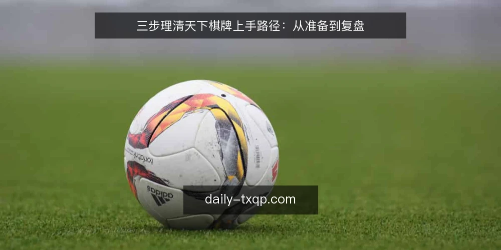 三步理清天下棋牌上手路径：从准备到复盘 — 第一步：确认基础准备与边界 配图
