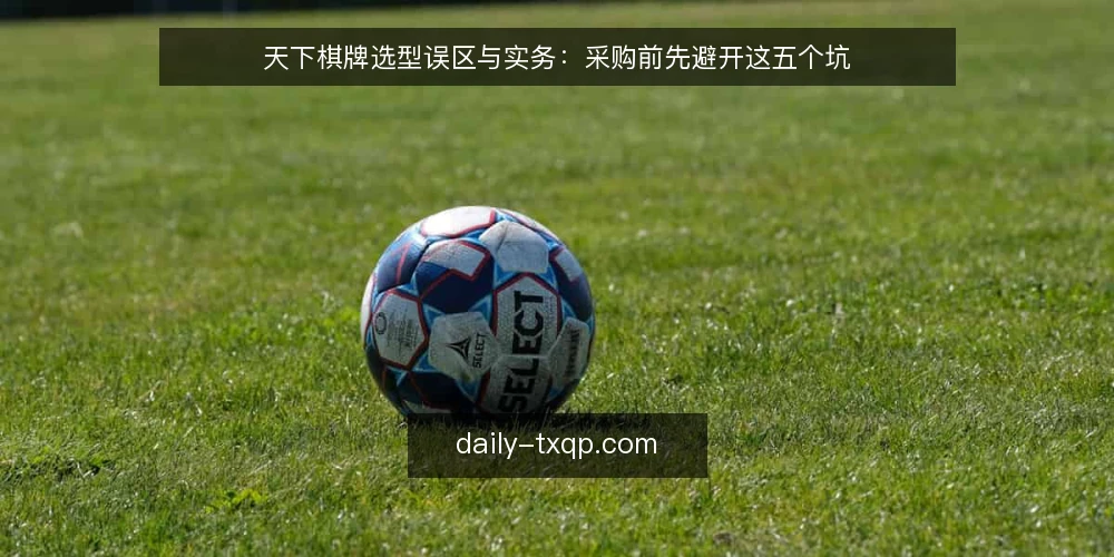 天下棋牌选型误区与实务:采购前先避开这五个坑 — 选型前的需求边界:先定义再比较 配图