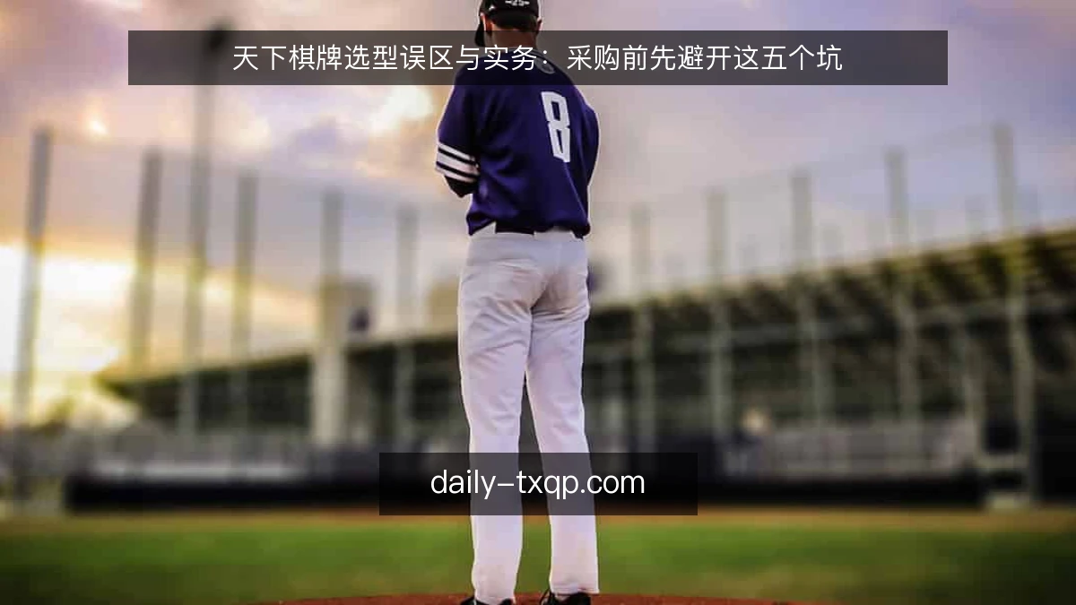 天下棋牌选型误区与实务：采购前先避开这五个坑