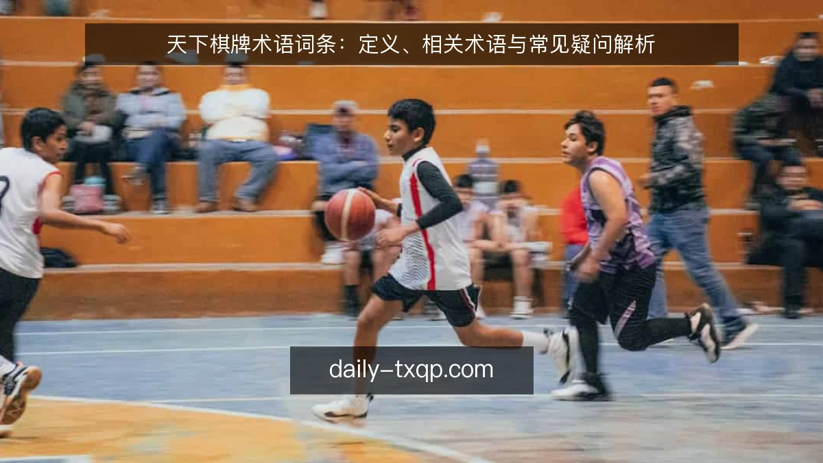 天下棋牌术语词条：定义、相关术语与常见疑问解析