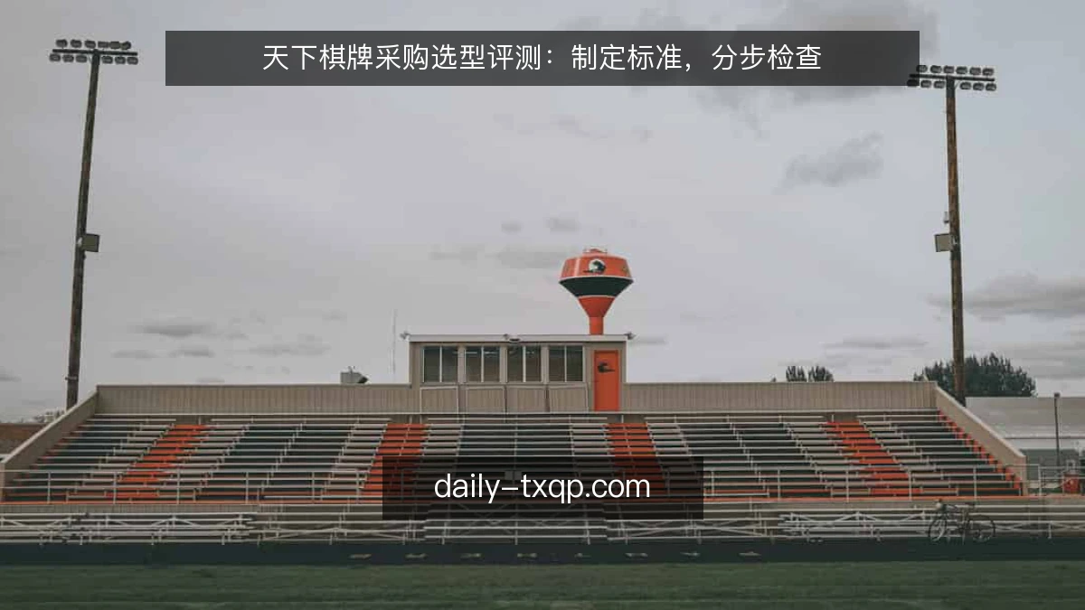 天下棋牌采购选型评测：制定标准，分步检查