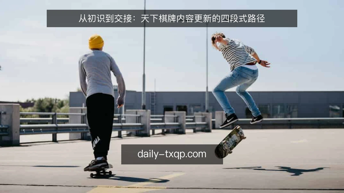 从初识到交接：天下棋牌内容更新的四段式路径