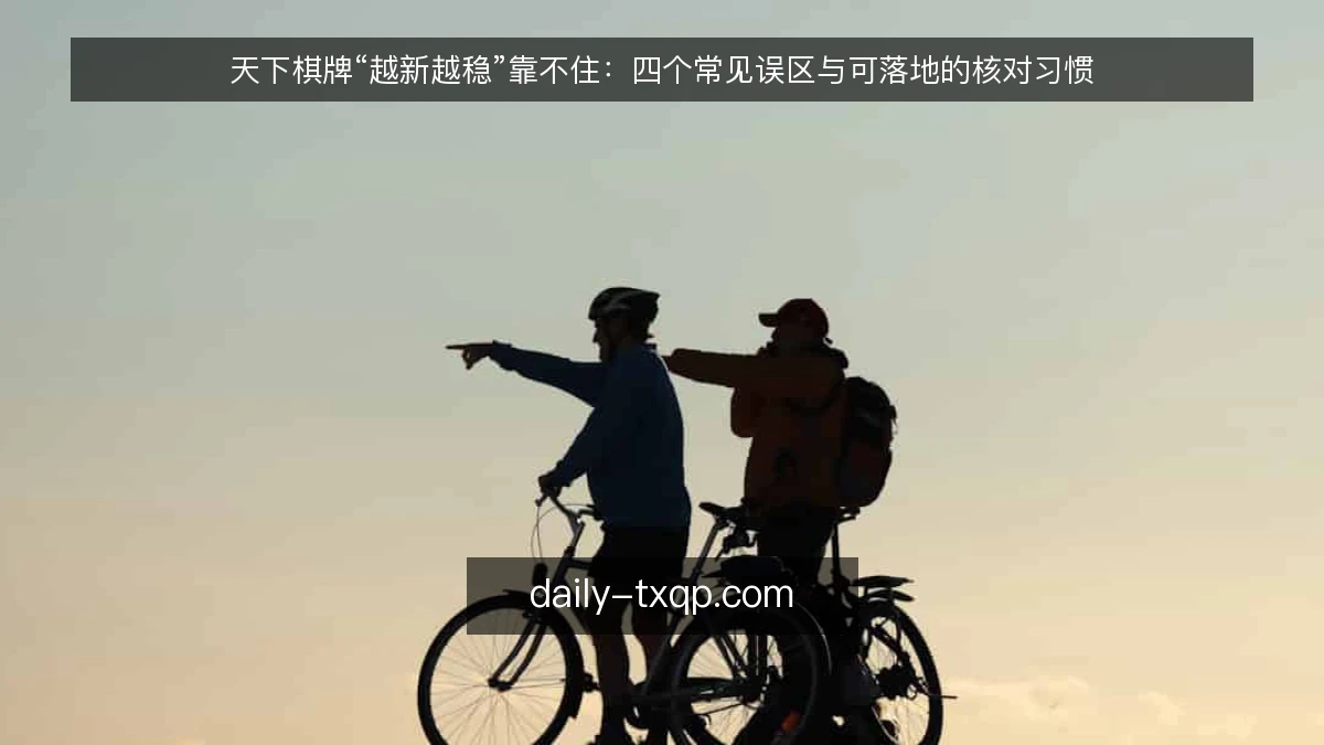天下棋牌“越新越稳”靠不住：四个常见误区与可落地的核对习惯