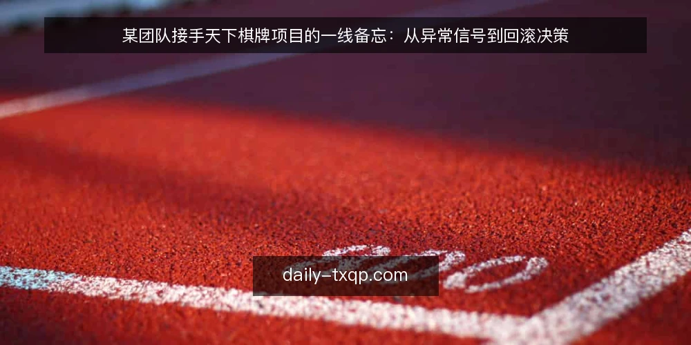 某团队接手天下棋牌项目的一线备忘：从异常信号到回滚决策 — 现场先看哪些信号 配图