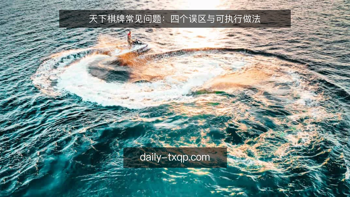天下棋牌常见问题：四个误区与可执行做法