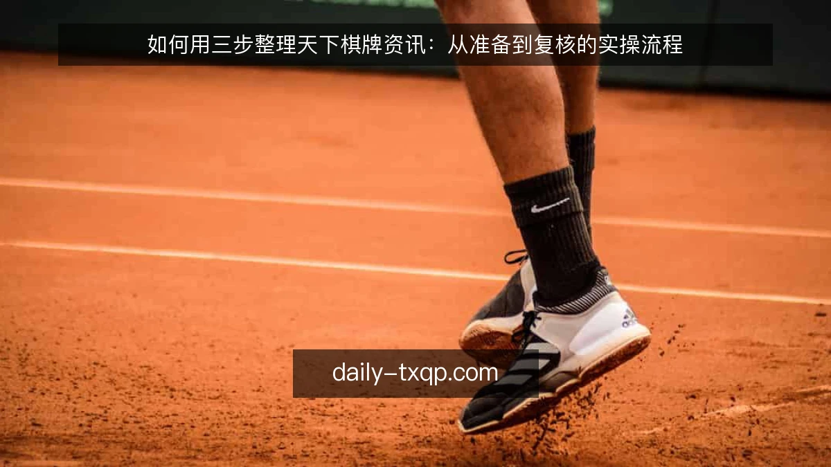如何用三步整理天下棋牌资讯：从准备到复核的实操流程