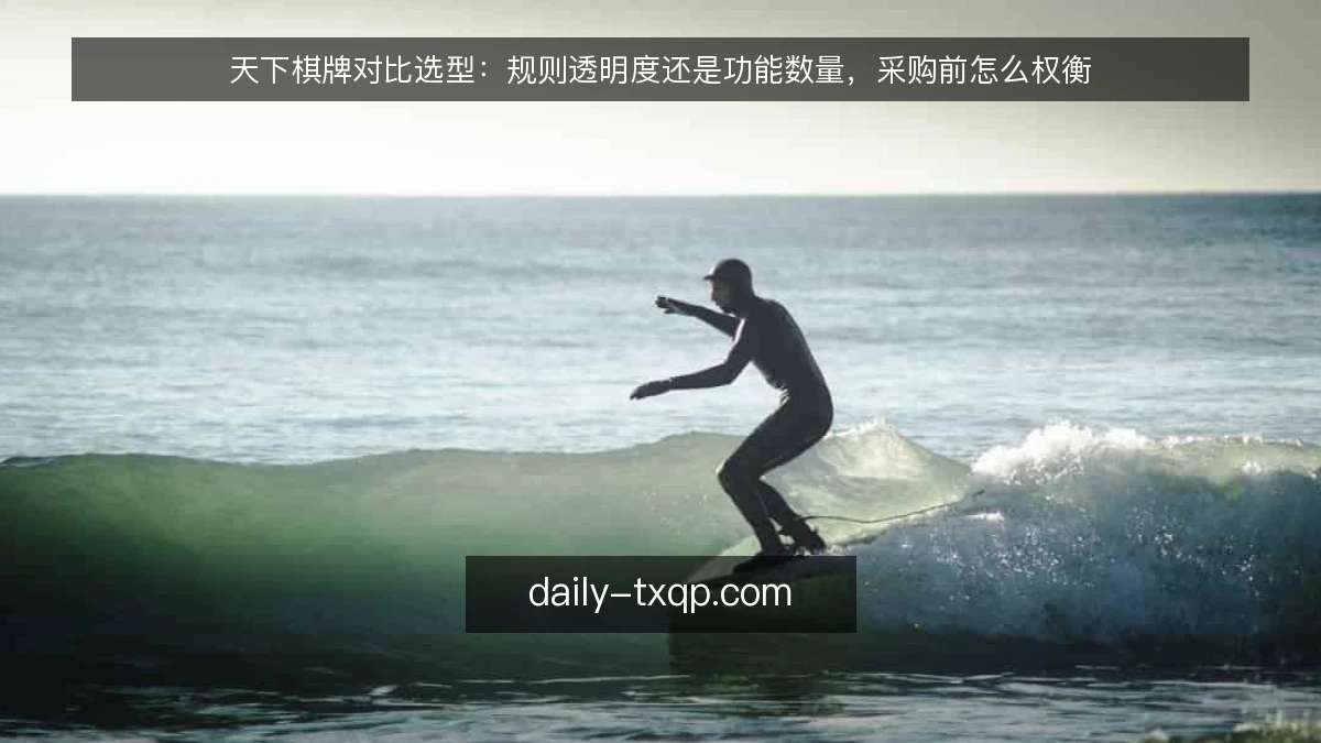 天下棋牌对比选型：规则透明度还是功能数量，采购前怎么权衡