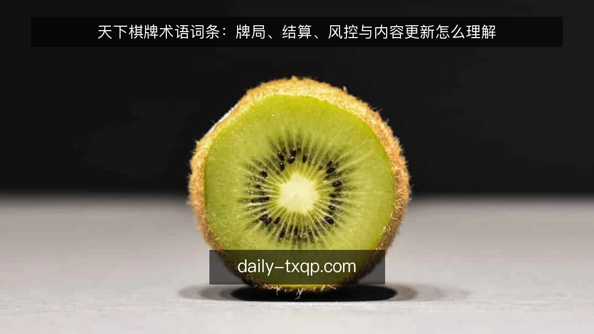 天下棋牌术语词条：牌局、结算、风控与内容更新怎么理解