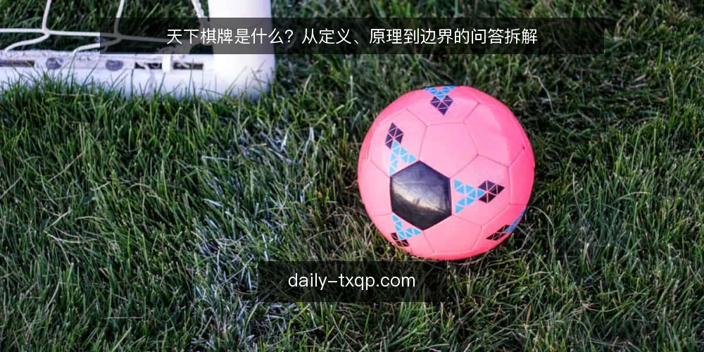 天下棋牌是什么?从定义、原理到边界的问答拆解 — 先厘清语境:天下棋牌在资讯里通常指什么 配图